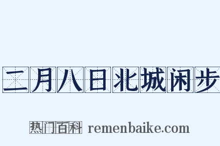 二月八日北城闲步是什么意思的图片